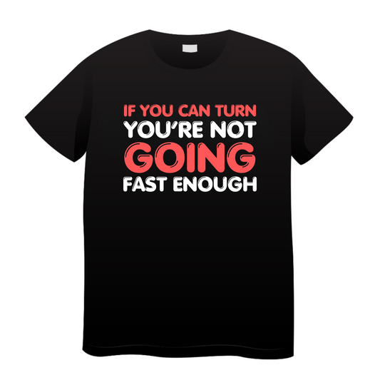 If You Can Turn You're Not Going Fast Enough : Biker T-shirt