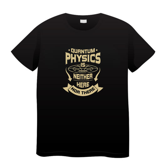 Quantum Physics Is Neither Here Nor There: Physics T-Shirt